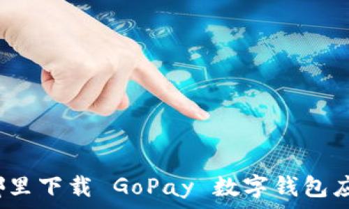  
在哪里下载 GoPay 数字钱包应用？