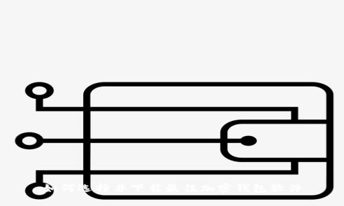 如何选择并下载最佳加密钱包软件