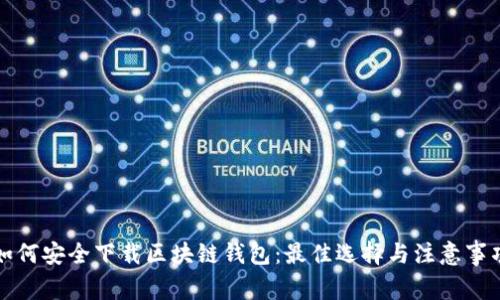 如何安全下载区块链钱包：最佳选择与注意事项