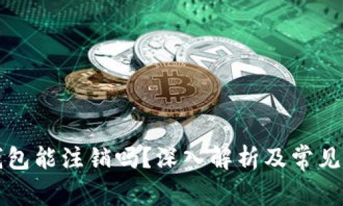 区块链钱包能注销吗？深入解析及常见问题解答